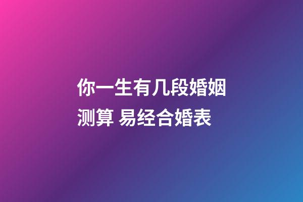 你一生有几段婚姻测算 易经合婚表